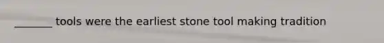 _______ tools were the earliest stone tool making tradition