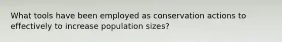 What tools have been employed as conservation actions to effectively to increase population sizes?