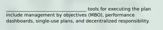 ___________________________________ tools for executing the plan include management by objectives (MBO), performance dashboards, single-use plans, and decentralized responsibility.