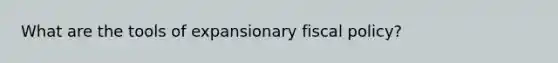 What are the tools of expansionary fiscal policy?