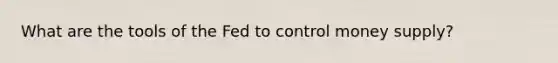 What are the tools of the Fed to control money supply?