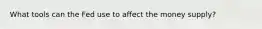 What tools can the Fed use to affect the money supply?