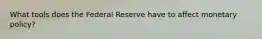 What tools does the Federal Reserve have to affect monetary policy?