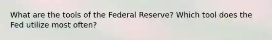 What are the tools of the Federal Reserve? Which tool does the Fed utilize most often?