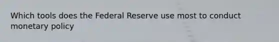 Which tools does the Federal Reserve use most to conduct <a href='https://www.questionai.com/knowledge/kEE0G7Llsx-monetary-policy' class='anchor-knowledge'>monetary policy</a>