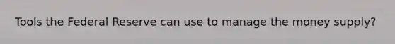 Tools the Federal Reserve can use to manage the money supply?