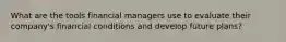 What are the tools financial managers use to evaluate their company's financial conditions and develop future plans?