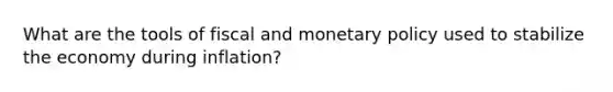 What are the tools of fiscal and monetary policy used to stabilize the economy during inflation?