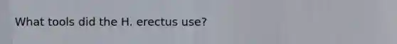 What tools did the H. erectus use?