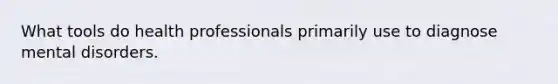 What tools do health professionals primarily use to diagnose mental disorders.