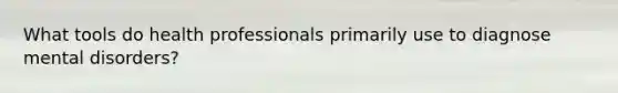 What tools do health professionals primarily use to diagnose mental disorders?