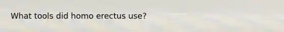 What tools did homo erectus use?
