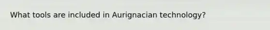 What tools are included in Aurignacian technology?