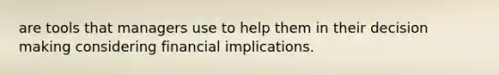 are tools that managers use to help them in their decision making considering financial implications.