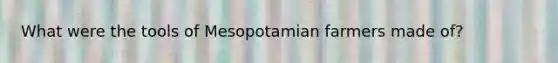 What were the tools of Mesopotamian farmers made of?