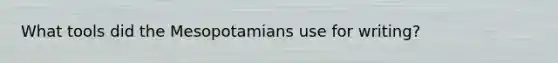 What tools did the Mesopotamians use for writing?