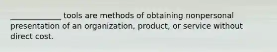 _____________ tools are methods of obtaining nonpersonal presentation of an organization, product, or service without direct cost.