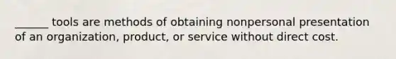 ______ tools are methods of obtaining nonpersonal presentation of an organization, product, or service without direct cost.