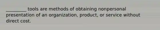 _________ tools are methods of obtaining nonpersonal presentation of an organization, product, or service without direct cost.