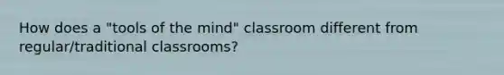 How does a "tools of the mind" classroom different from regular/traditional classrooms?