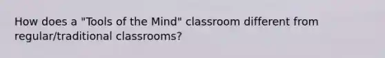 How does a "Tools of the Mind" classroom different from regular/traditional classrooms?