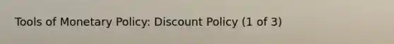 Tools of <a href='https://www.questionai.com/knowledge/kEE0G7Llsx-monetary-policy' class='anchor-knowledge'>monetary policy</a>: Discount Policy (1 of 3)