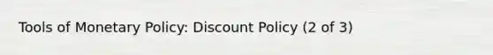 Tools of <a href='https://www.questionai.com/knowledge/kEE0G7Llsx-monetary-policy' class='anchor-knowledge'>monetary policy</a>: Discount Policy (2 of 3)