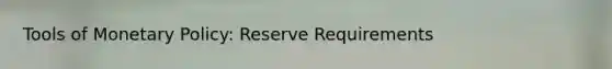 Tools of <a href='https://www.questionai.com/knowledge/kEE0G7Llsx-monetary-policy' class='anchor-knowledge'>monetary policy</a>: Reserve Requirements