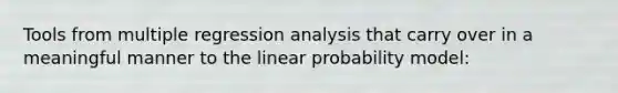 Tools from multiple regression analysis that carry over in a meaningful manner to the linear probability model: