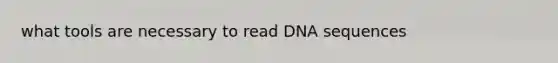 what tools are necessary to read DNA sequences