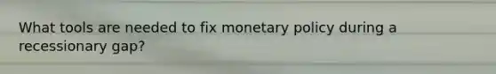 What tools are needed to fix <a href='https://www.questionai.com/knowledge/kEE0G7Llsx-monetary-policy' class='anchor-knowledge'>monetary policy</a> during a recessionary gap?