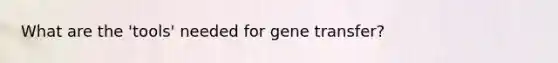 What are the 'tools' needed for gene transfer?