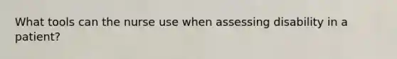 What tools can the nurse use when assessing disability in a patient?