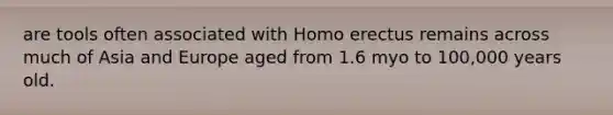 are tools often associated with Homo erectus remains across much of Asia and Europe aged from 1.6 myo to 100,000 years old.