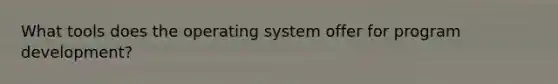 What tools does the operating system offer for program development?