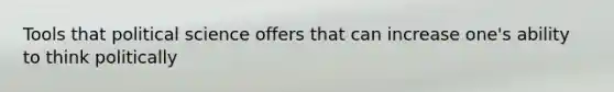 Tools that political science offers that can increase one's ability to think politically