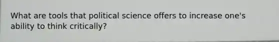 What are tools that political science offers to increase one's ability to think critically?