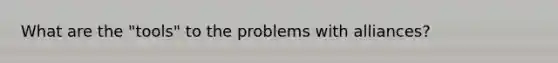 What are the "tools" to the problems with alliances?