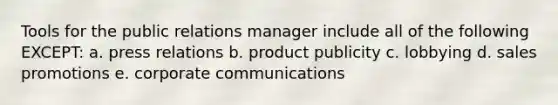 Tools for the public relations manager include all of the following EXCEPT: a. press relations b. product publicity c. lobbying d. sales promotions e. corporate communications