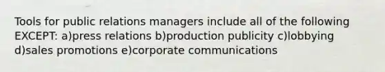 Tools for public relations managers include all of the following EXCEPT: a)press relations b)production publicity c)lobbying d)sales promotions e)corporate communications