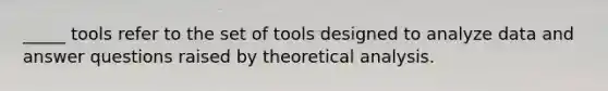 _____ tools refer to the set of tools designed to analyze data and answer questions raised by theoretical analysis.