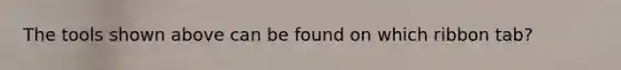 The tools shown above can be found on which ribbon tab?