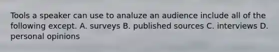 Tools a speaker can use to analuze an audience include all of the following except. A. surveys B. published sources C. interviews D. personal opinions