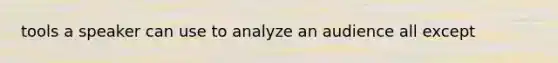 tools a speaker can use to analyze an audience all except
