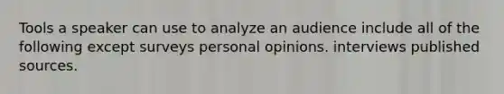 Tools a speaker can use to analyze an audience include all of the following except surveys personal opinions. interviews published sources.