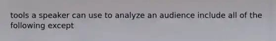 tools a speaker can use to analyze an audience include all of the following except