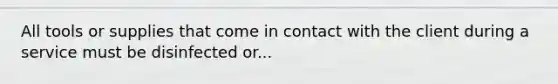 All tools or supplies that come in contact with the client during a service must be disinfected or...