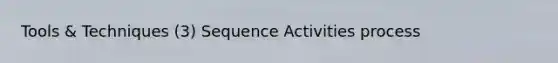 Tools & Techniques (3) Sequence Activities process