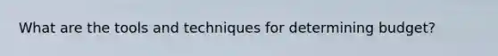 What are the tools and techniques for determining budget?