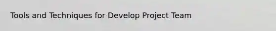 Tools and Techniques for Develop Project Team